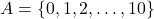 A = \{0, 1, 2, \dots, 10\}