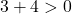 \[3+4 > 0\]