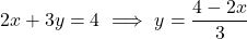 \[2x + 3y = 4 \ \Longrightarrow \ y = \frac{4 - 2x}{3}\]