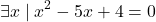 \[\exists x \mid x^2-5x+4=0\]