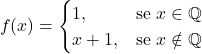 \[f(x) = \begin{cases} 1, & \text{se } x \in \mathbb{Q} \\ x + 1, & \text{se } x \notin \mathbb{Q} \end{cases}\]