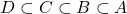 D \subset C \subset B \subset A