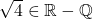 \sqrt{4} \in \mathbb{R} - \mathbb{Q}