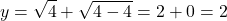 \[y = \sqrt{4} + \sqrt{4 - 4} = 2 + 0 = 2\]