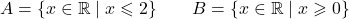 \[A = \{x \in \mathbb{R} \mid x \leqslant 2\} \qquad B = \{x \in \mathbb{R} \mid x \geqslant 0\}\]