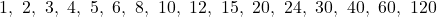 \[1, \ 2, \ 3, \ 4, \ 5, \ 6, \ 8, \ 10, \ 12, \ 15, \ 20, \ 24, \ 30, \ 40, \ 60, \ 120\]