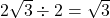 2\sqrt{3} \div 2 = \sqrt{3}