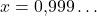 x = 0{,}999\ldots