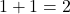 \[1 + 1 = 2\]