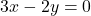 3x - 2y = 0