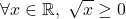 \[\forall x \in \mathbb{R}, \ \sqrt{x}\geq0\]
