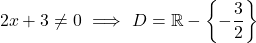 \[2x + 3 \neq 0 \ \Longrightarrow \ D = \mathbb{R} - \left\{-\frac{3}{2}\right\}\]