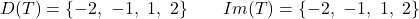 \[D(T) = \{-2,\ -1,\ 1,\ 2\} \qquad Im(T) = \{-2,\ -1,\ 1,\ 2\}\]