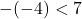 \[-(-4)<7\]