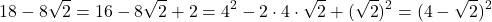 \[18 - 8\sqrt{2} = 16 - 8\sqrt{2} + 2 = 4^2 - 2 \cdot 4 \cdot \sqrt{2} + (\sqrt{2})^2 = (4 - \sqrt{2})^2\]