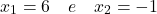 \[x_1 = 6 \quad e \quad x_2 = -1\]