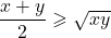 \[\frac{x+y}{2} \geqslant \sqrt{xy}\]