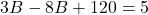 \[3B - 8B + 120 = 5\]