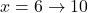 x=6 \to 10
