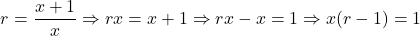 \[r = \frac{x+1}{x} \Rightarrow rx = x + 1 \Rightarrow rx - x = 1 \Rightarrow x(r - 1) = 1\]