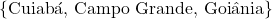\[\{\text{Cuiab&aacute;, Campo Grande, Goi&acirc;nia}\}\]