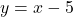 \[y = x - 5\]