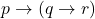 \[p \rightarrow (q \rightarrow r)\]