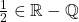 \frac{1}{2} \in \mathbb{R} - \mathbb{Q}
