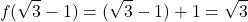 \[f(\sqrt{3} - 1) = (\sqrt{3} - 1) + 1 = \sqrt{3}\]
