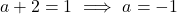 \[a + 2 = 1 \ \Longrightarrow \ a = -1\]