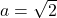 a = \sqrt{2}