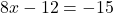 \[8x - 12 = -15\]