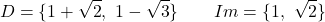 \[D = \{1 + \sqrt{2},\ 1 - \sqrt{3}\} \qquad Im = \{1,\ \sqrt{2}\}\]