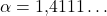 \[\alpha = 1{,}4111\ldots\]