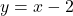y = x - 2