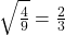 \sqrt{\frac{4}{9}} = \frac{2}{3}