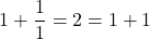\[1 + \frac{1}{1} = 2 = 1 + 1\]