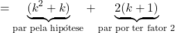 \[= \underbrace{(k^2 + k)}_{\text{par pela hip&oacute;tese}} + \underbrace{2(k+1)}_{\text{par por ter fator 2}}\]