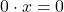 0 \cdot x = 0
