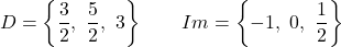 \[D = \left\{\frac{3}{2},\ \frac{5}{2},\ 3\right\} \qquad Im = \left\{-1,\ 0,\ \frac{1}{2}\right\}\]