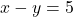 x - y = 5