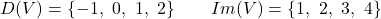 \[D(V) = \{-1,\ 0,\ 1,\ 2\} \qquad Im(V) = \{1,\ 2,\ 3,\ 4\}\]