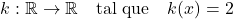 \[k: \mathbb{R} \rightarrow \mathbb{R} \quad \text{tal que} \quad k(x) = 2\]