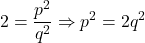 \[2 = \frac{p^2}{q^2} \Rightarrow p^2 = 2q^2\]