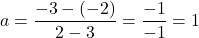\[a = \frac{-3 - (-2)}{2 - 3} = \frac{-1}{-1} = 1\]
