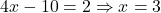 4x - 10 = 2 \Rightarrow x = 3