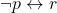 \[\lnot p \leftrightarrow r\]