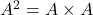 A^2 = A \times A