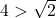 4 > \sqrt{2}