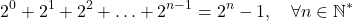 \[2^0 + 2^1 + 2^2 + \ldots + 2^{n-1} = 2^n - 1, \quad \forall n \in \mathbb{N}^*\]